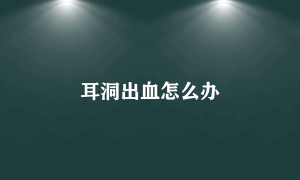 耳洞出血怎么办
