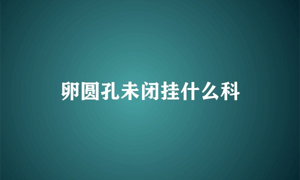 卵圆孔未闭挂什么科