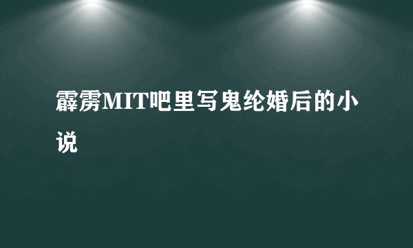 霹雳MIT吧里写鬼纶婚后的小说