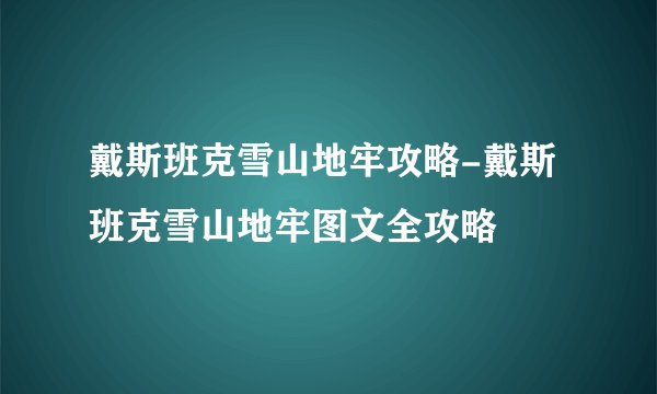戴斯班克雪山地牢攻略-戴斯班克雪山地牢图文全攻略
