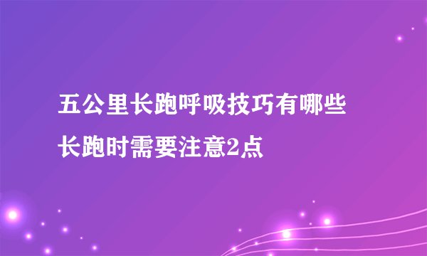 五公里长跑呼吸技巧有哪些 长跑时需要注意2点