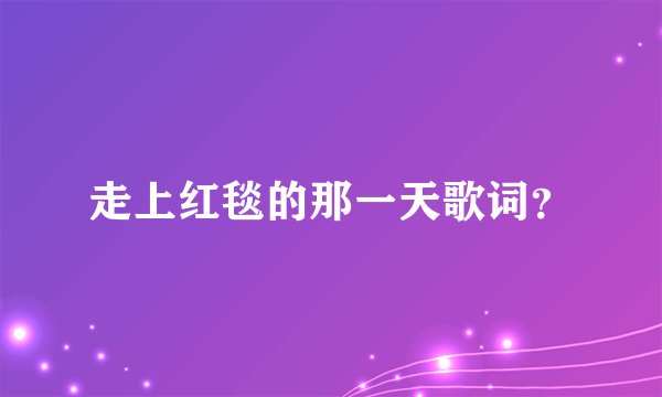 走上红毯的那一天歌词？