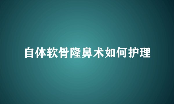 自体软骨隆鼻术如何护理
