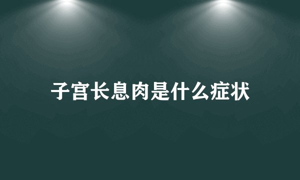 子宫长息肉是什么症状