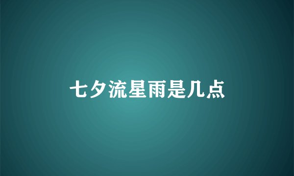 七夕流星雨是几点