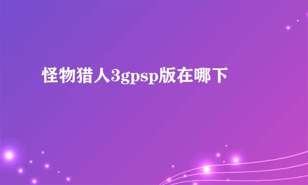 怪物猎人3gpsp版在哪下
