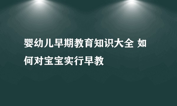 婴幼儿早期教育知识大全 如何对宝宝实行早教