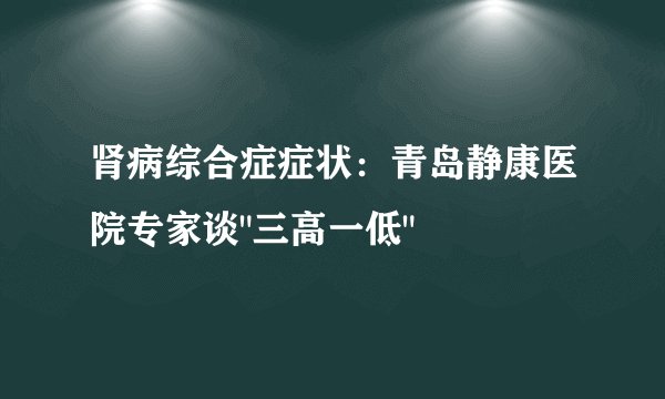 肾病综合症症状：青岛静康医院专家谈