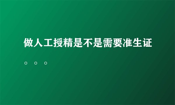 做人工授精是不是需要准生证。。。