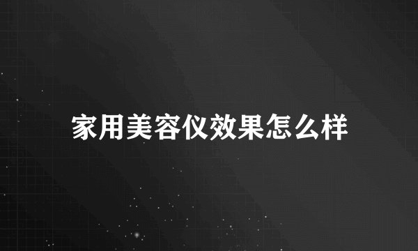 家用美容仪效果怎么样