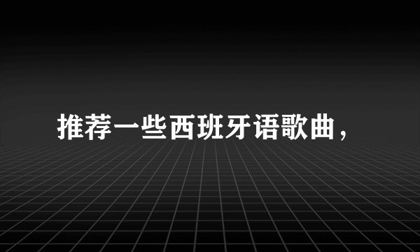 推荐一些西班牙语歌曲，