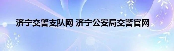 济宁交警支队网 济宁公安局交警官网