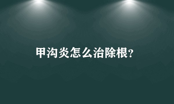 甲沟炎怎么治除根？