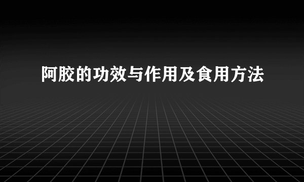阿胶的功效与作用及食用方法 