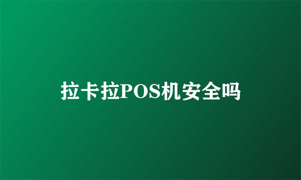 拉卡拉POS机安全吗