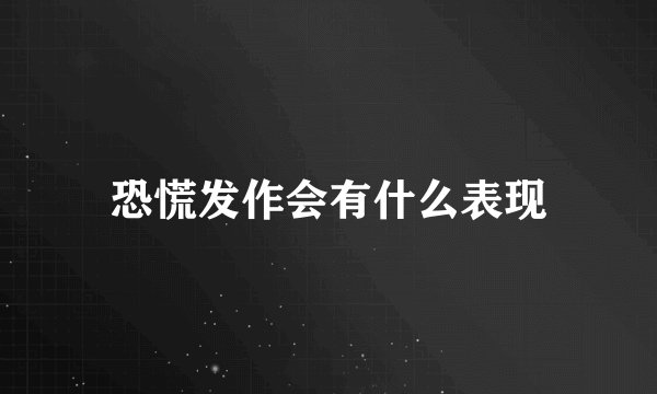 恐慌发作会有什么表现