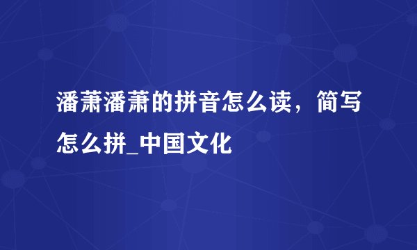 潘萧潘萧的拼音怎么读,简写怎么拼_中国文化