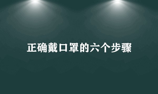 正确戴口罩的六个步骤