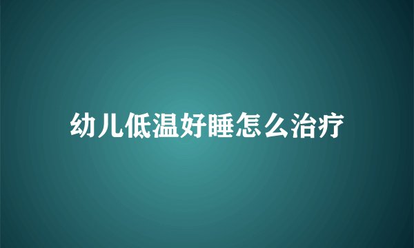 幼儿低温好睡怎么治疗