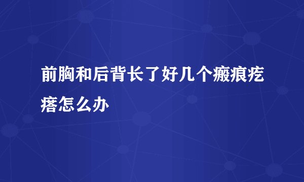 前胸和后背长了好几个瘢痕疙瘩怎么办