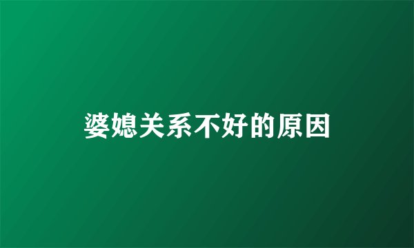 婆媳关系不好的原因