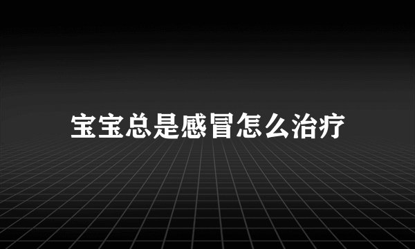 宝宝总是感冒怎么治疗