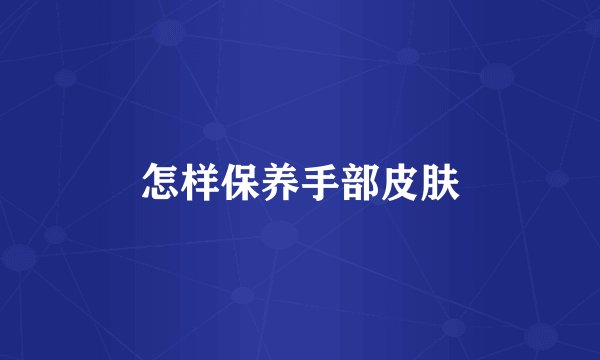 怎样保养手部皮肤