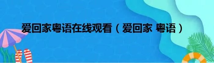爱回家粤语在线观看（爱回家 粤语）