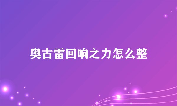 奥古雷回响之力怎么整