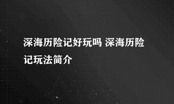 深海历险记好玩吗 深海历险记玩法简介