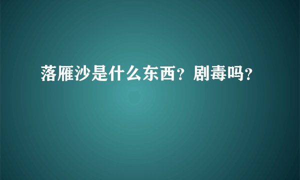 落雁沙是什么东西？剧毒吗？
