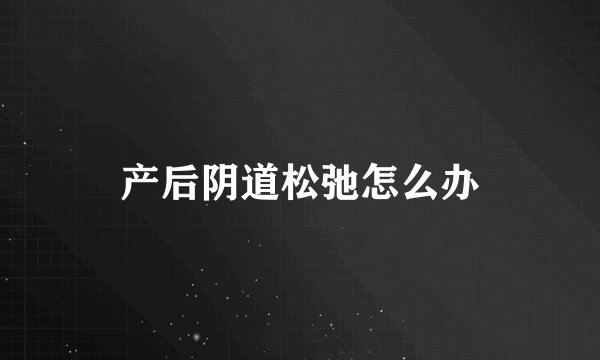 产后阴道松弛怎么办