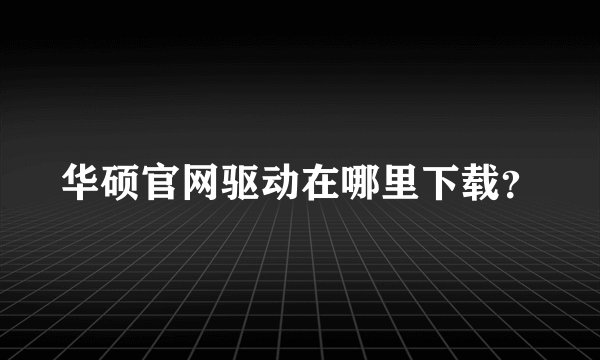 华硕官网驱动在哪里下载？