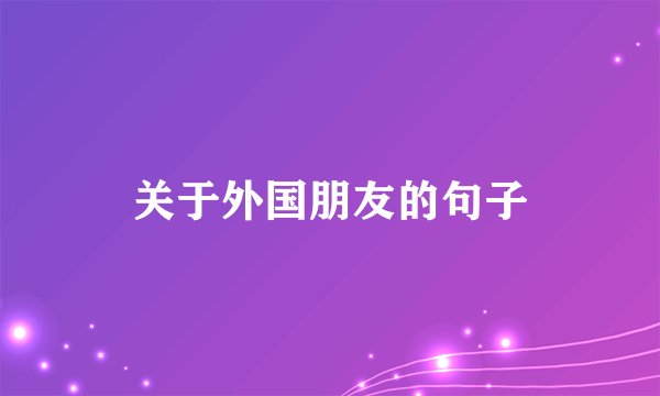 关于外国朋友的句子
