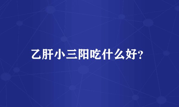 乙肝小三阳吃什么好？