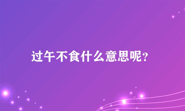 过午不食什么意思呢？