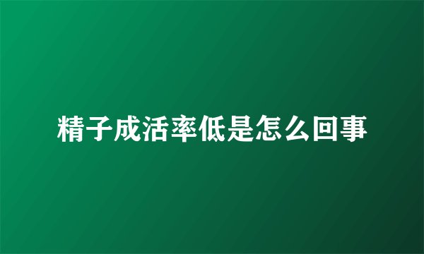 精子成活率低是怎么回事