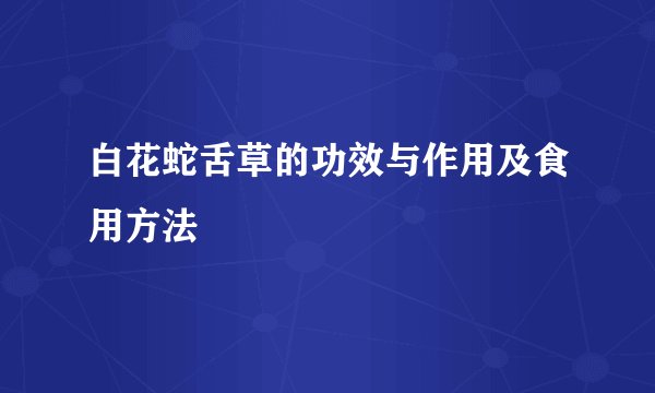白花蛇舌草的功效与作用及食用方法