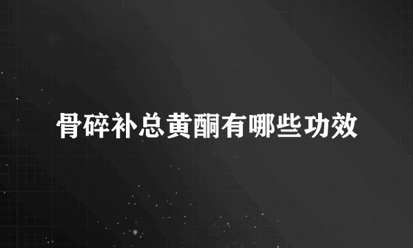 骨碎补总黄酮有哪些功效