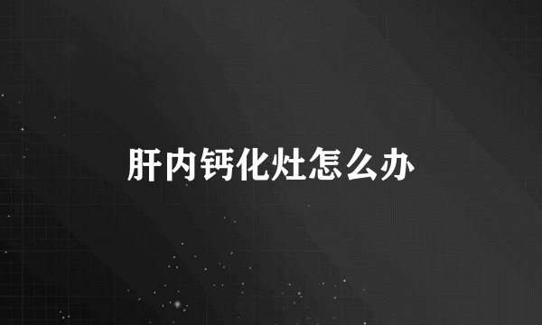 肝内钙化灶怎么办
