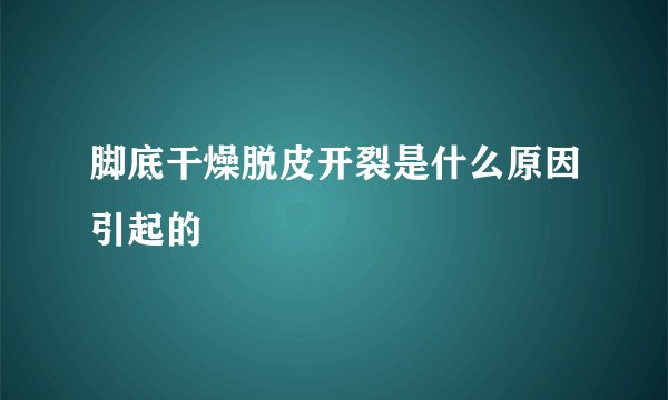 脚底干燥脱皮开裂是什么原因引起的