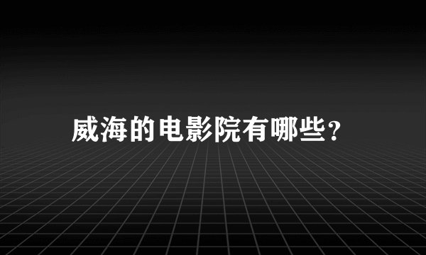 威海的电影院有哪些？