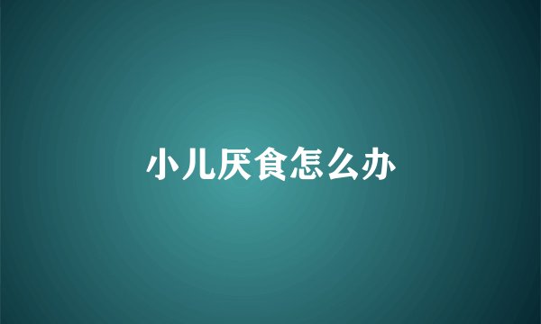 小儿厌食怎么办