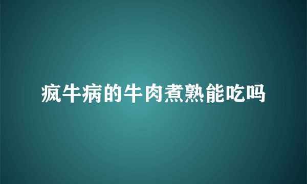 疯牛病的牛肉煮熟能吃吗