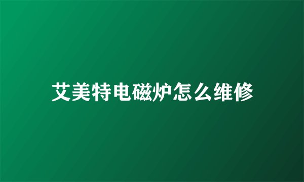 艾美特电磁炉怎么维修