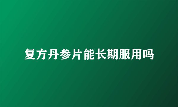 复方丹参片能长期服用吗
