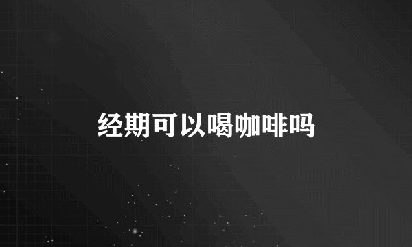 经期可以喝咖啡吗