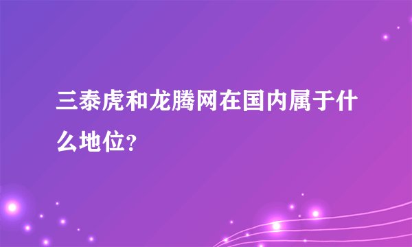 三泰虎和龙腾网在国内属于什么地位？