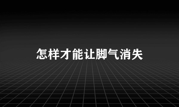 怎样才能让脚气消失