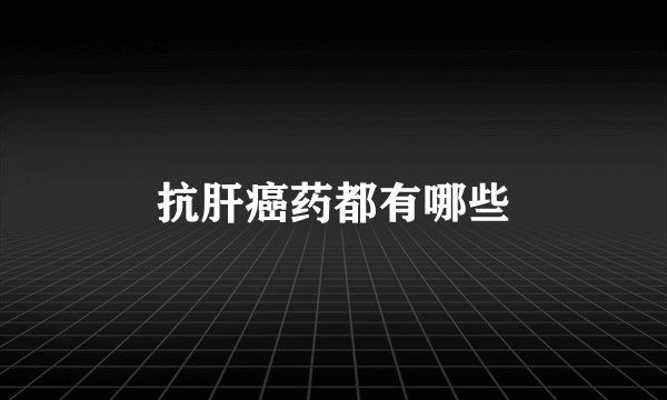 抗肝癌药都有哪些